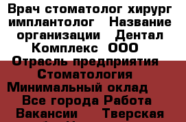 Врач стоматолог хирург-имплантолог › Название организации ­ Дентал-Комплекс, ООО › Отрасль предприятия ­ Стоматология › Минимальный оклад ­ 1 - Все города Работа » Вакансии   . Тверская обл.,Нелидово г.